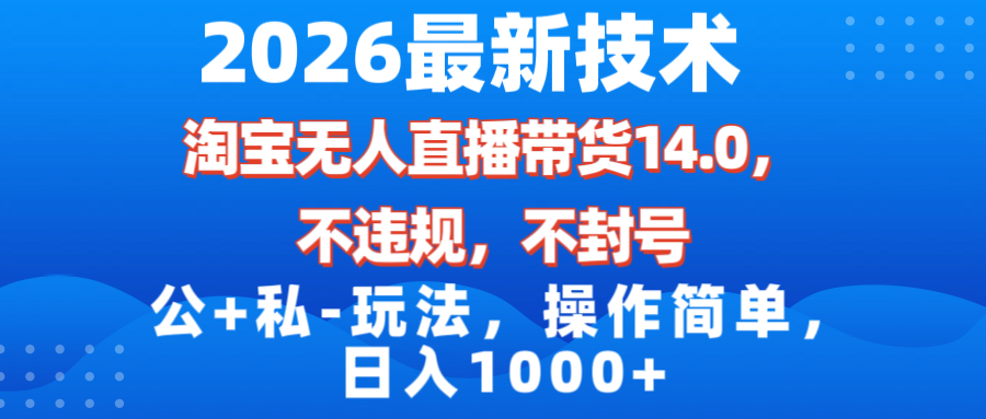 （17110期）2026最新技术，淘宝无人直播带货14.0，不封号，不违规，公+私玩法，操作简单，日入1000+-小二项目网