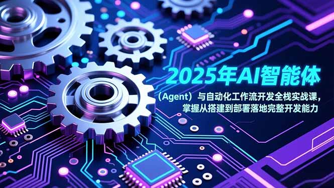 （17009期）2025年AI智能体（Agent）与自动化工作流开发全栈实战课，掌握从搭建到部署落地完整开发能力-小二项目网