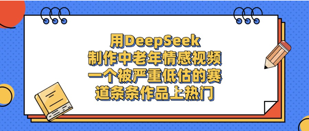 一个被严重低估的赛道，用DeepSeek制作中老年情感视频，条条作品上热门!-小二项目网