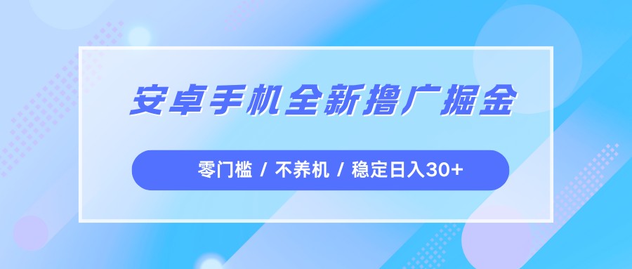 安卓手机全新撸广掘金，零门槛不养机，每天稳定收益30+-小二项目网