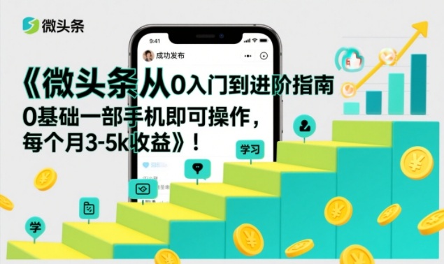 微头条从0入门到进阶指南，0基础一部手机即可操作，每个月3-5k收益-小二项目网