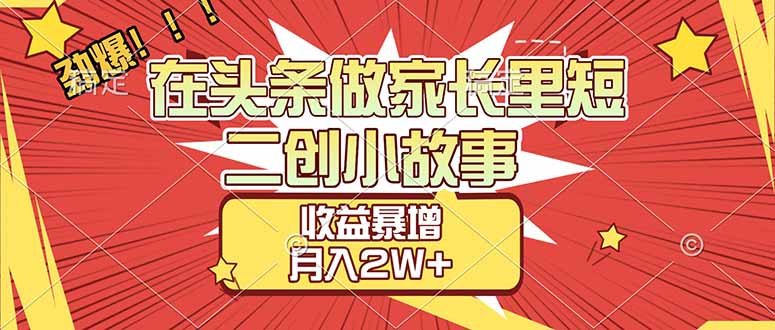（17172期）【劲爆】在头条做家长里短二创小故事，收益暴增，月入2W+-小二项目网