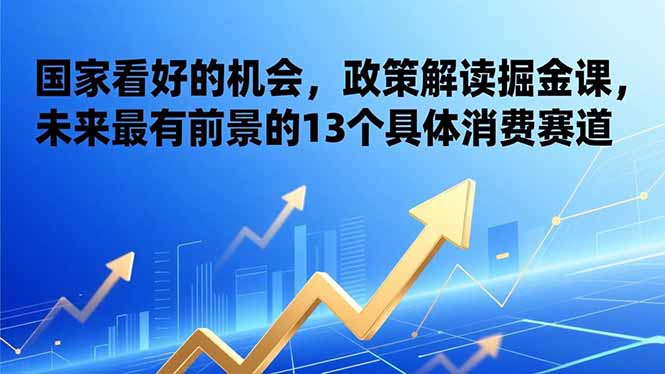 （17003期）某付费文章：国家看好的机会，政策解读掘金课，未来最有前景的13个具体消费赛道-小二项目网