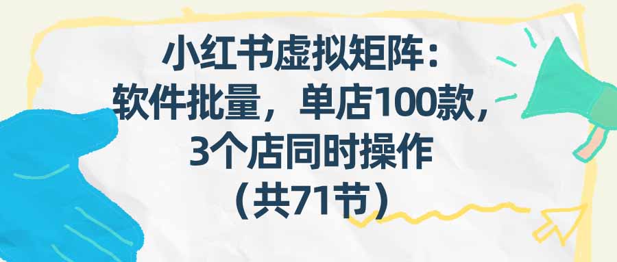（17271期）小红书虚拟矩阵：软件批量发笔记，单店100款，3个店同时操作（共71节）-小二项目网