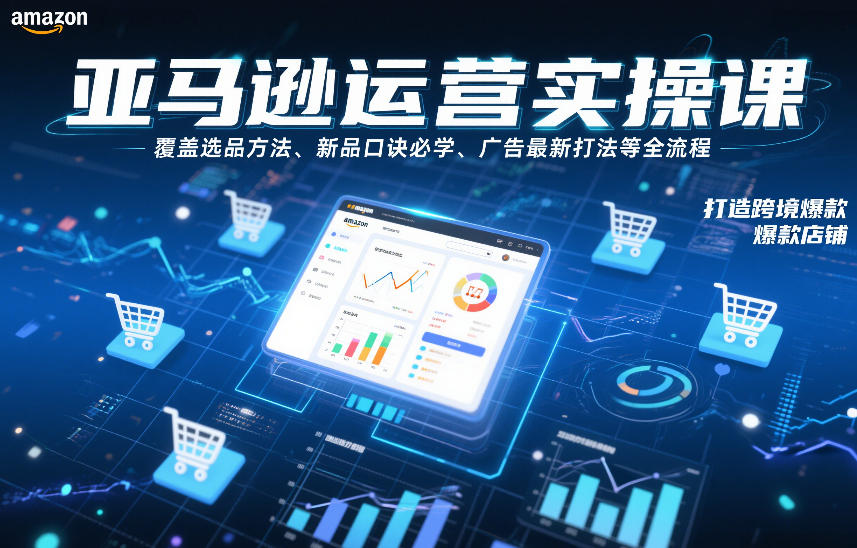 亚马逊运营实操课，覆盖选品方法、新品口诀必学、广告最新打法等全流程，打造跨境爆款店铺-小二项目网