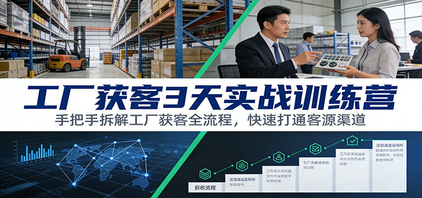 工厂获客3天实战训练营：手把手拆解工厂获客全流程，快速打通客源渠道-小二项目网
