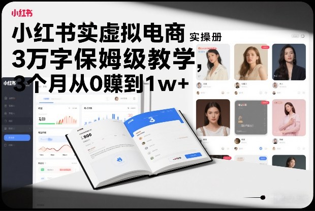 小红书虚拟电商实操手册，3万字保姆级教学，3个月从0賺到1w+-小二项目网