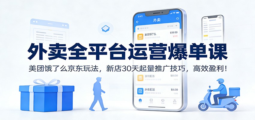 外卖全平台运营爆单课：美团饿了么京东玩法，新店30天起量推广技巧，高效盈利！-小二项目网