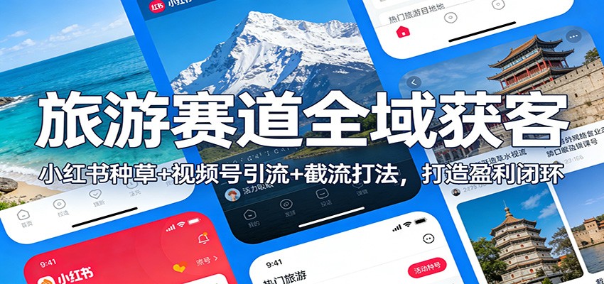 旅游赛道全域获客：小红书种草+视频号引流+截流打法，打造盈利闭环-小二项目网