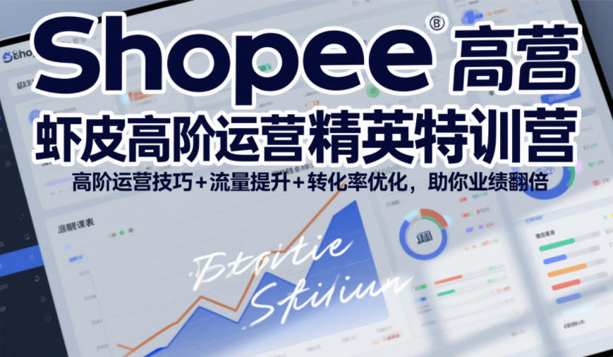 Shopee虾皮高阶运营精英特训营，高阶运营技巧+流量提升+转化率优化，助你业绩翻倍-小二项目网