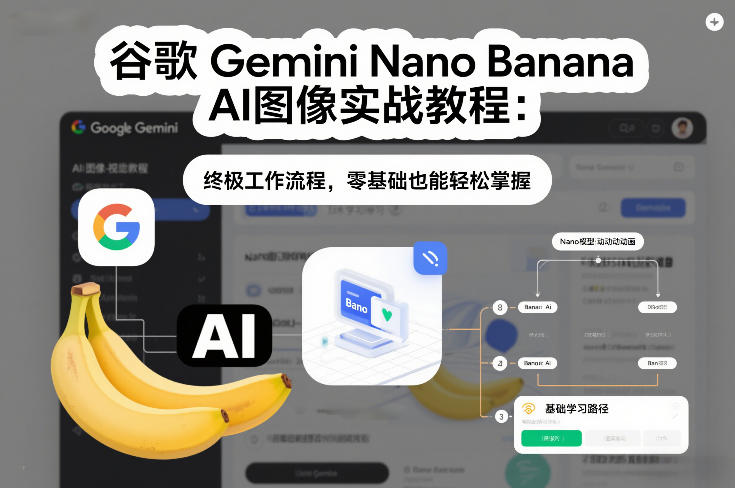 谷歌Gemini Nano Banana AI图像实战教程：终极工作流程，零基础也能轻松掌握-小二项目网
