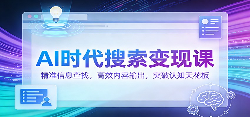 AI时代搜索变现课：精准信息查找，高效内容输出，突破认知天花板-小二项目网