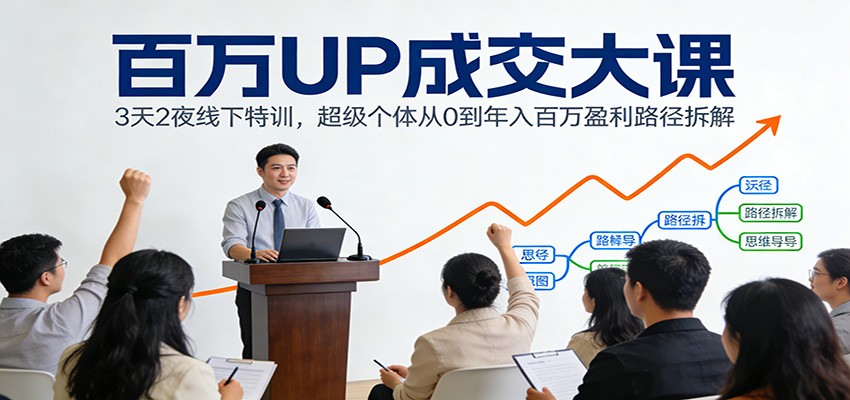 百万UP成交大课：3天2夜线下特训，超级个体从0到年入百万盈利路径拆解-小二项目网