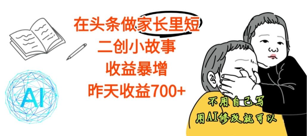 【震惊】在头条做家长里短二创小故事，收益暴增，昨天收益700+-小二项目网