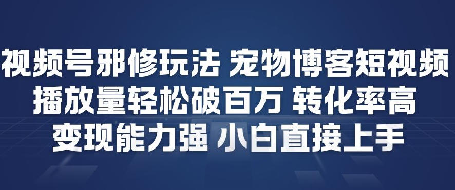 视频号邪修玩法宠物博客短视频，播放量轻松破百万，转化率高，变现能力强，小白直接上手-小二项目网