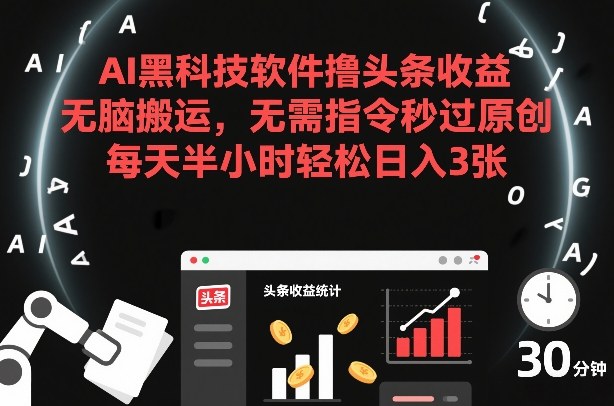AI黑科技软件撸头条收益，无脑搬运，无需指令秒过原创，每天半小时轻松日入3张【揭秘】-小二项目网