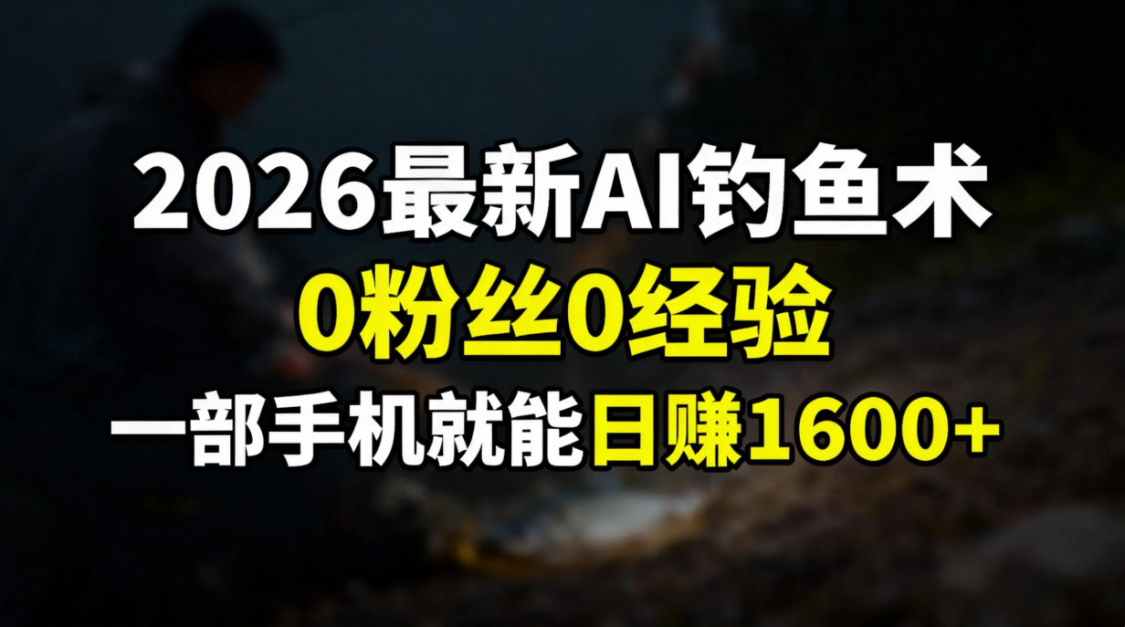2026最新AI钓鱼术:0粉丝0经验，一部手机就能开启赚钱模式-小二项目网