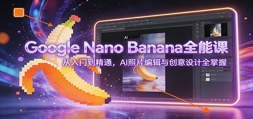Google Nano Banana全能课：从入门到精通，AI照片编辑与创意设计全掌握-小二项目网