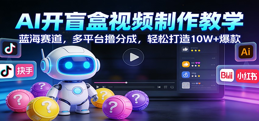 AI开盲盒视频制作教学：蓝海赛道，多平台撸分成，轻松打造10W+爆款-小二项目网