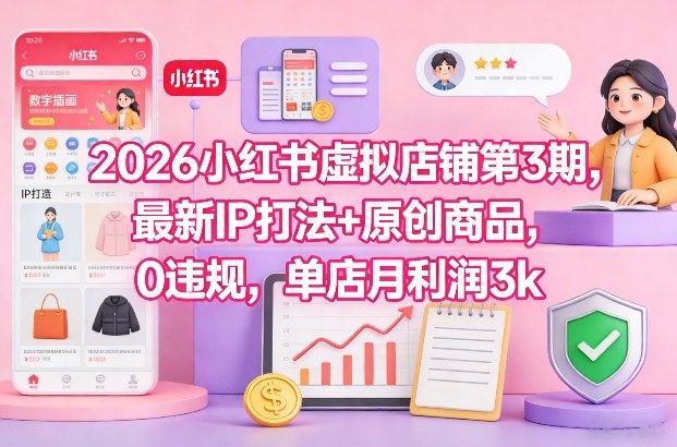 2026小红书虚拟店铺第3期，最新IP打法+原创商品，0违规，单店月利润3k+-小二项目网