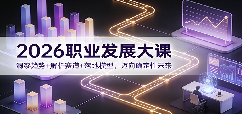2026职业发展大课：洞察趋势+解析赛道+落地模型，迈向确定性未来-小二项目网