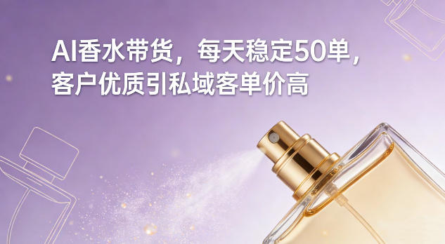 AI香水带货,每天稳定50单,客户优质引私域客单价高-小二项目网