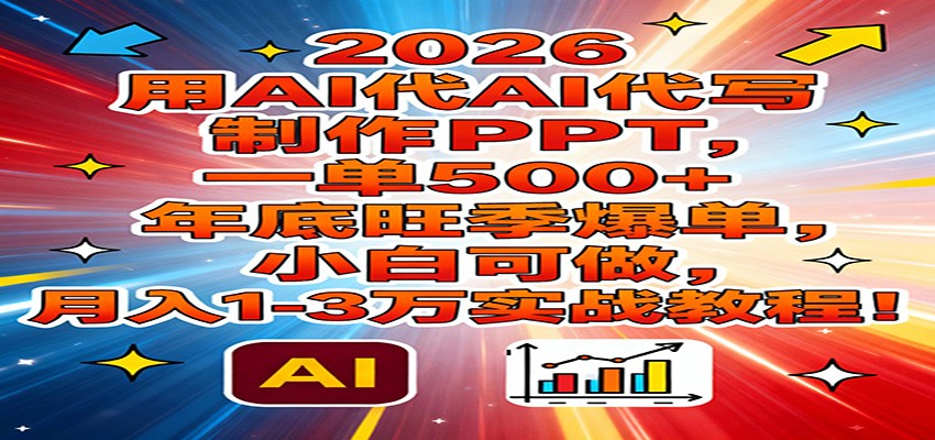 2026用AI代写制作PPT，一单500+，年底旺季爆单，小白可做，月入1-3万实战教程-小二项目网