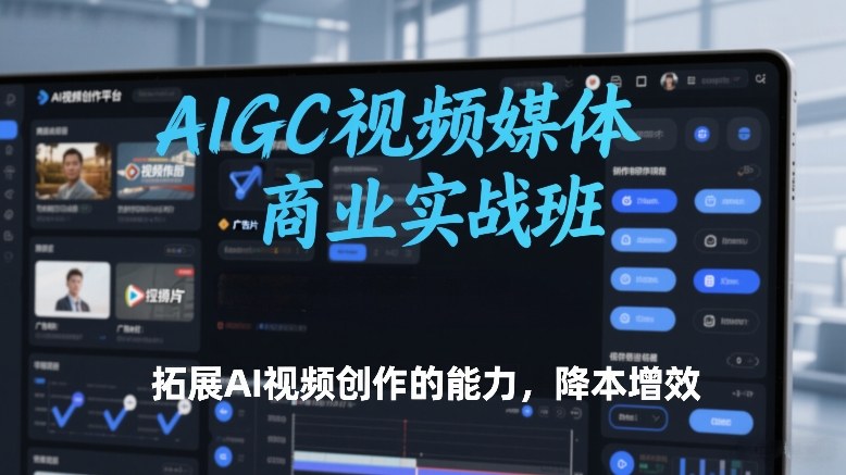AIGC视频媒体商业实战班，拓展AI视频创作的能力，降本增效-小二项目网