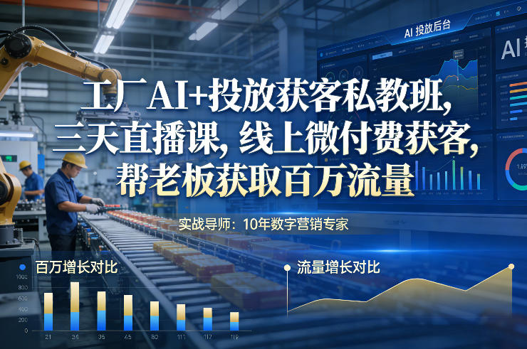 工厂AI+投放获客私教班，三天直播课，线上微付费获客，帮老板获取百万流量-小二项目网