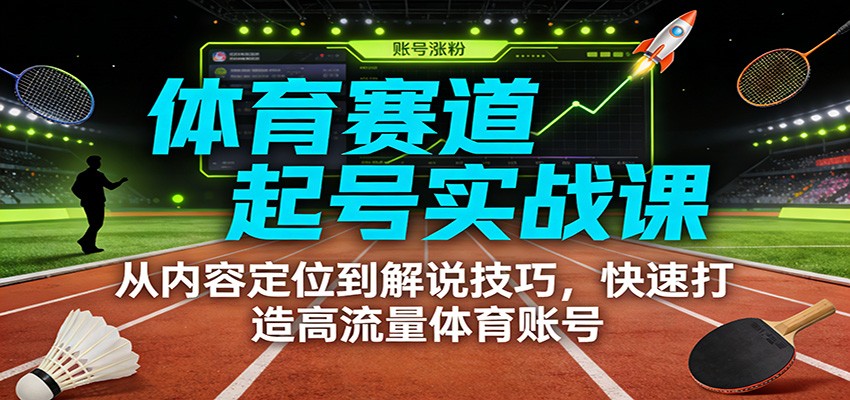 体育赛道起号实战课：从内容定位到解说技巧，快速打造高流量体育账号-小二项目网