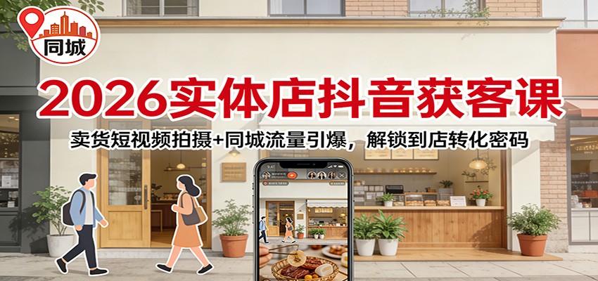 2026实体店抖音获客课：卖货短视频拍摄+同城流量引爆，解锁到店转化密码-小二项目网