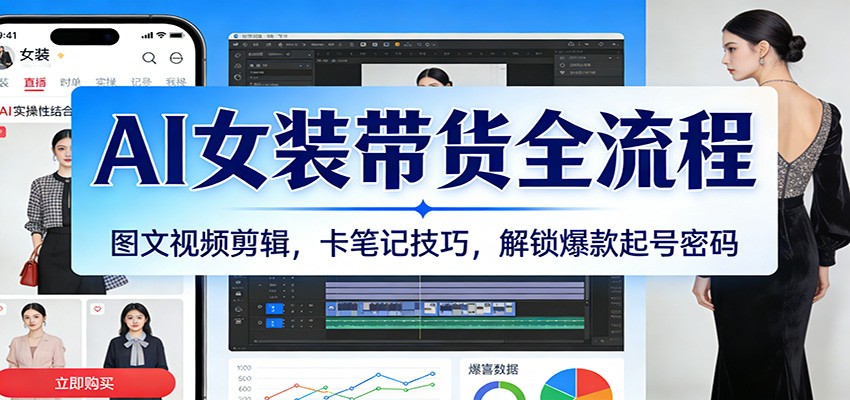 AI女装带货全流程：图文视频剪辑，卡笔记技巧，解锁爆款起号密码-小二项目网