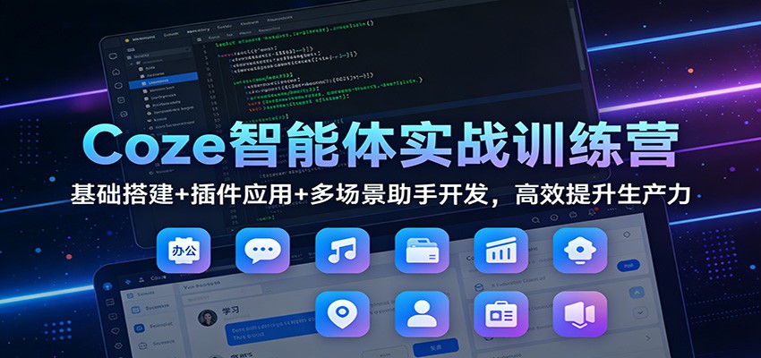 Coze智能体实战训练营：基础搭建+插件应用+多场景助手开发，高效提升生产力-小二项目网