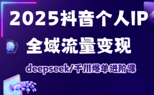 抖音个人IP全域流量变现进阶课，deepseek千川爆单进阶课（更新2026）-小二项目网