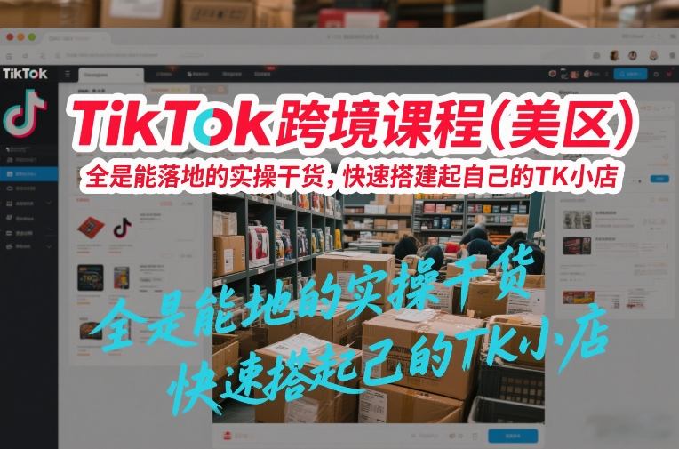 TikTok跨境课程（美区），全是能落地的实操干货，快速搭建起自己的TK小店-小二项目网
