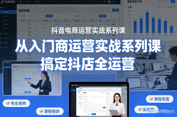 抖音电商运营实战系列课，从入门到精通，搞定抖店全运营-小二项目网