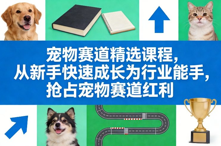 宠物赛道精选课程，从新手快速成长为行业能手，抢占宠物赛道红利-小二项目网