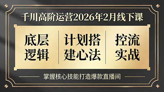 （17318期）千川高阶运营2026年2月线下课，底层逻辑、计划搭建心法、控流实战，掌握核心技能打造爆款直播间-小二项目网