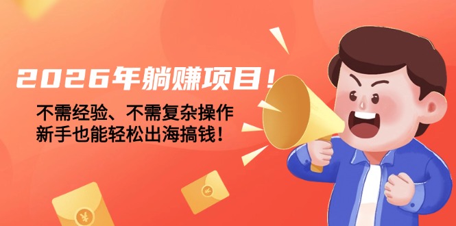 （17448期）2026年躺赚项目！不需经验、不需复杂操作，新手也能轻松出海搞钱！-小二项目网
