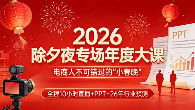 （17450期）2026除夕夜专场年度大课，全程10小时直播+PPT+26年行业预测，是电商人不可错过的“小春晚”-小二项目网