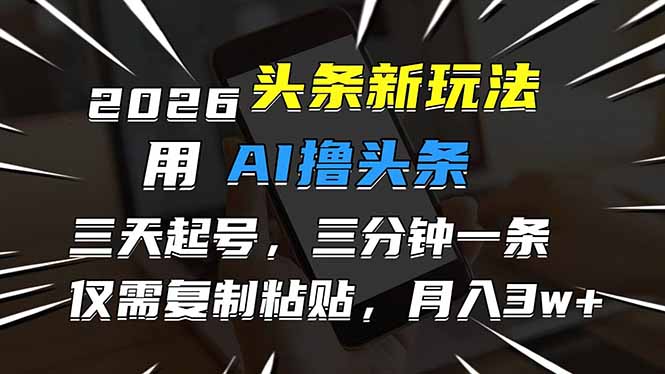 （17351期）2026最新头条玩法，用AI撸头条，3天必起号，3分钟1条，只需要复制粘贴，简单月入3W+-小二项目网