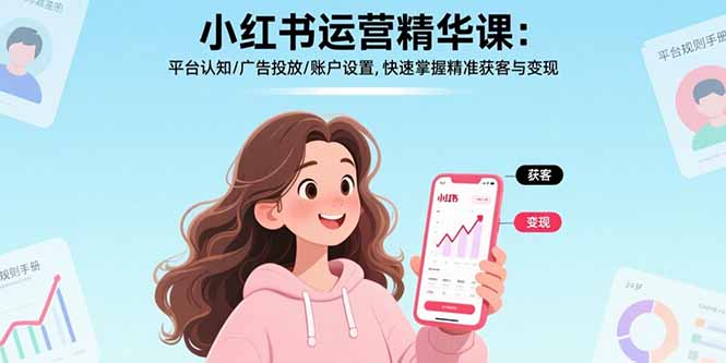 （17468期）小红书运营精华课-更新：平台认知/广告投放/账户设置,快速掌握精准获客与变现-小二项目网