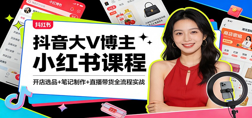 抖音大V博主小红书课程：开店选品+笔记制作+直播带货全流程实战-小二项目网