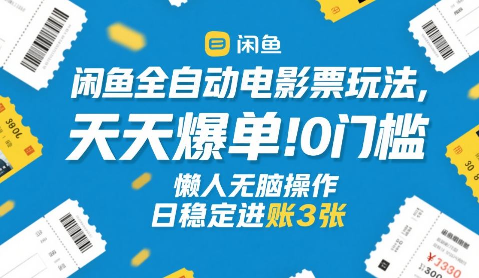 闲鱼全自动电影票玩法，天天爆单，0门槛，懒人无脑操作，日稳定进账3张+【揭秘】-小二项目网