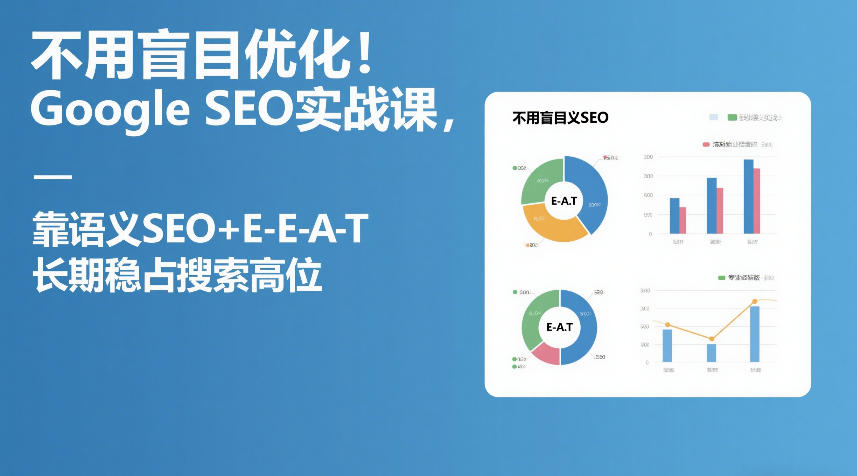 不用盲目优化！Google SEO实战课，靠语义SEO+E-E-A-T，长期稳占搜索高位-小二项目网