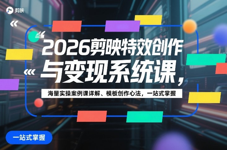 2026剪映特效创作与变现系统课，海量实操案例课详解、模板创作心法，一站式掌握-小二项目网