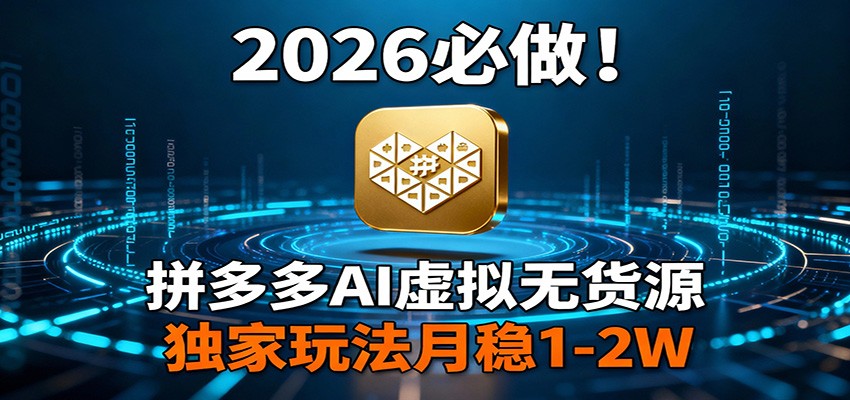 2026 必做！拼多多 AI 虚拟无货源，独家玩法月稳 1-2W-小二项目网