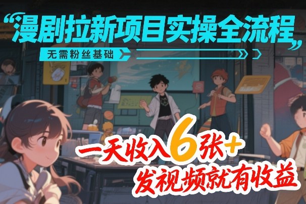 漫剧拉新项目实操全流程，无需粉丝基础，一天收入6张+，发视频就有收益-小二项目网