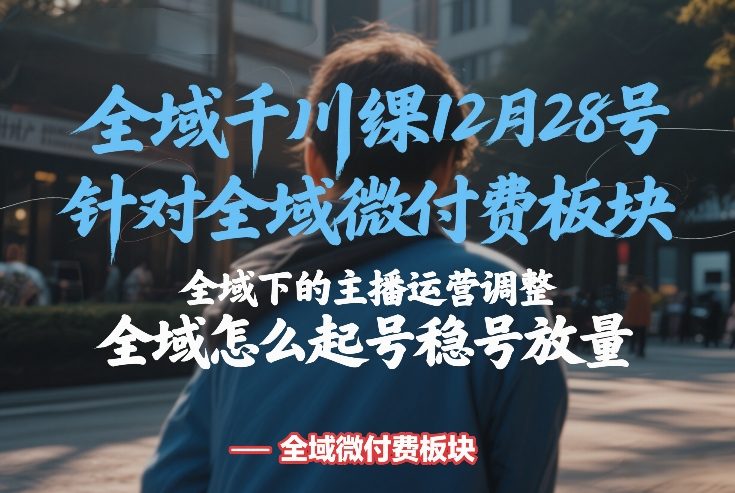 全域千川线下课12月28号，针对全域微付费板块，全域下的主播运营调整，全域怎么起号稳号放量-小二项目网