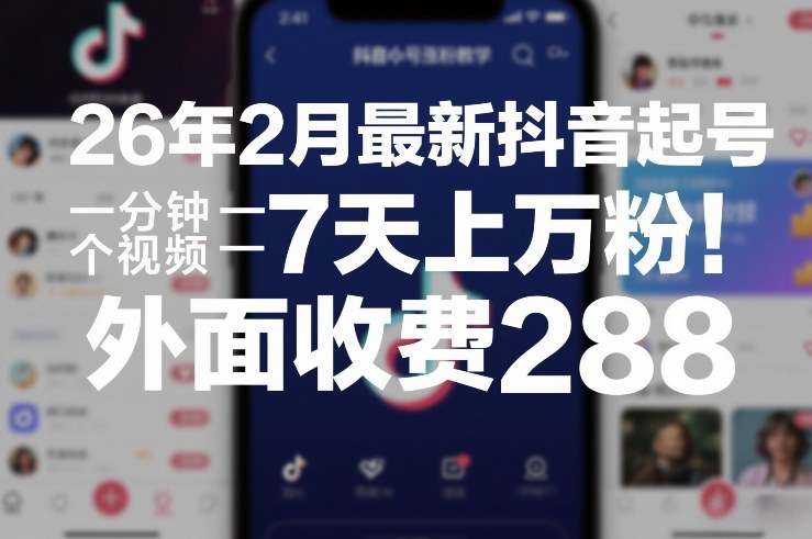 26年2月最新抖音起号涨粉教学，一分钟一个视频，7天上万粉，外面收费288-小二项目网